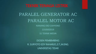 TEKNIK TENAGA LISTRIK
PARALEL GENERATOR AC
PARALEL MOTOR AC
NANANG EKO CAHYONO
1310502019
S1 TEKNIK MESIN
DOSEN PEMBIMBING:
R. SURYOTO EDY RAHARJO.,S.T.,M.ENG.
UNIVERSITAS TIDAR
 