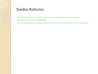 Sumber Referensi
http://naldohatake.blogspot.co.id/2013/01/pengertian-teori-transformator.html#ixzz3uUujp2Eg
https://id.wikipedia.org/wiki/Transformator
http://teknik-ketenagalistrikan.blogspot.co.id/2013/05/karakteristik-transformator-trafo.html#.VnF43F64G2k
 