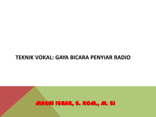 TEKNIK VOKAL: GAYA BICARA PENYIAR RADIO
MASNI ISHAK, S. KOM., M. SI
 