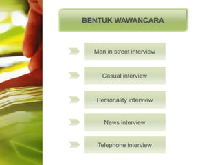 BENTUK WAWANCARA



  Man in street interview


     Casual interview


  Personality interview


     News interview


   Telephone interview
 