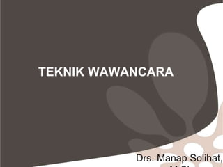 TEKNIK WAWANCARA
Drs. Manap Solihat,
 