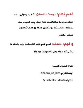 ْ‫لذ‬ٟٓ٘:ٗ‫٘طست‬ ‫دسست‬:‫تذ‬ ٌٝ‫ا‬‫تاعث‬ ‫تطیٙی‬
‫دیافش‬ ٜ‫پشد‬ ٝ‫ت‬ ٝ‫ٔیط‬‫دسست‬ ‫ٕٞی‬ ‫پس‬ ،‫تیاد‬ ‫فطاس‬ ‫إٌت‬
‫تطیٙیذ‬.‫س‬ ٍٝ‫دی‬ ،ٗ‫وط‬ ‫دساص‬ ٝ‫و‬ ‫اٚ٘ایی‬ٖٛ‫دیافشإٌط‬ ٚ
ٗٙ‫٘ى‬ ‫حساب‬.
ٓ‫٘ی‬ ٚ:ٝ‫دغذغ‬:‫ت‬ ٝ‫دغذغ‬ ‫تایذ‬ ٜ‫ضذ‬ ٝ‫ٌفت‬ ‫ٞای‬ ْ‫لذ‬ ْ‫تٕا‬
‫تاال‬ ٜ‫تش‬ ‫تٕشوضت‬ ‫تا‬ ‫تذی‬ ْ‫ا٘جا‬ ٝ‫و‬ ٗ‫تاض‬
ٗ‫ٔت‬:ٖ‫ٌٙجیا‬ ٖٛٔ‫ٞا‬
Shooro_az_hich ْ‫ایٙستاٌشا‬:
@rashtallstudents ْ‫تٍّشا‬:
 