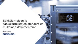 Sähkölaitteiden ja
sähkölaitteistojen standardien
mukainen dokumentointi
Arto Sirviö
 