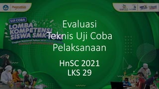Evaluasi
Teknis Uji Coba
Pelaksanaan
HnSC 2021
LKS 29
 