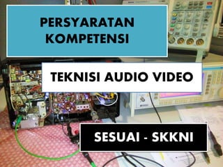 TEKNISI AUDIO VIDEO
PERSYARATAN
KOMPETENSI
SESUAI - SKKNI
 