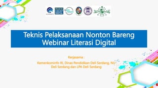 Teknis Pelaksanaan Nonton Bareng
Webinar Literasi Digital
 Kerjasama :
 Kemenkominfo RI, Dinas Pendidikan Deli Serdang, NU
Deli Serdang dan LPA Deli Serdang
 