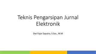 Teknis Pengarsipan Jurnal
Elektronik
Dwi Fajar Saputra, S.Sos., M.M
 