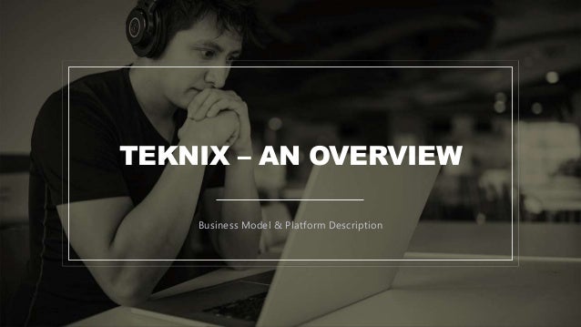 TEKNIX – AN OVERVIEW
Business Model & Platform Description
 