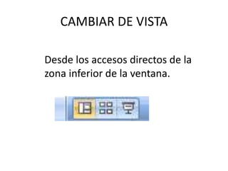 CAMBIAR DE VISTA
Desde los accesos directos de la
zona inferior de la ventana.
 