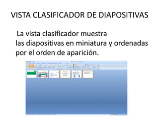 VISTA CLASIFICADOR DE DIAPOSITIVAS
La vista clasificador muestra
las diapositivas en miniatura y ordenadas
por el orden de aparición.
 
