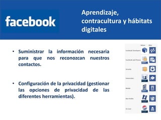 Aprendizaje,
contracultura y hábitats
digitales
• Suministrar la información necesaria
para que nos reconozcan nuestros
contactos.
• Configuración de la privacidad (gestionar
las opciones de privacidad de las
diferentes herramientas).
 