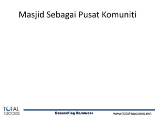 Masjid Sebagai Pusat Komuniti




        Connecting Resources   www.total-success.net
 