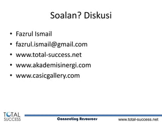 Soalan? Diskusi
•   Fazrul Ismail
•   fazrul.ismail@gmail.com
•   www.total-success.net
•   www.akademisinergi.com
•   www.casicgallery.com




                Connecting Resources   www.total-success.net
 