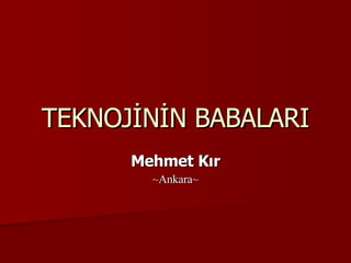TEKNOJİNİN BABALARI Mehmet Kır ~Ankara~ 