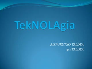 TekNOLAgia AIZPURUTXO TALDEA 31.1 TALDEA 