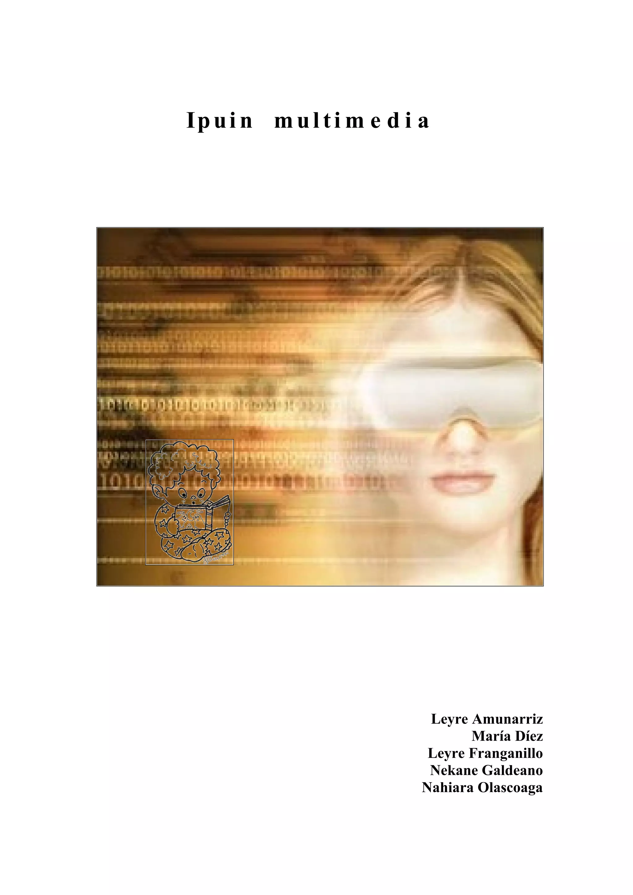 Ip u i n m u l t i m e d i a




                            Leyre Amunarriz
                                  María Díez
                            Leyre Franganillo
                            Nekane Galdeano
                           Nahiara Olascoaga
 