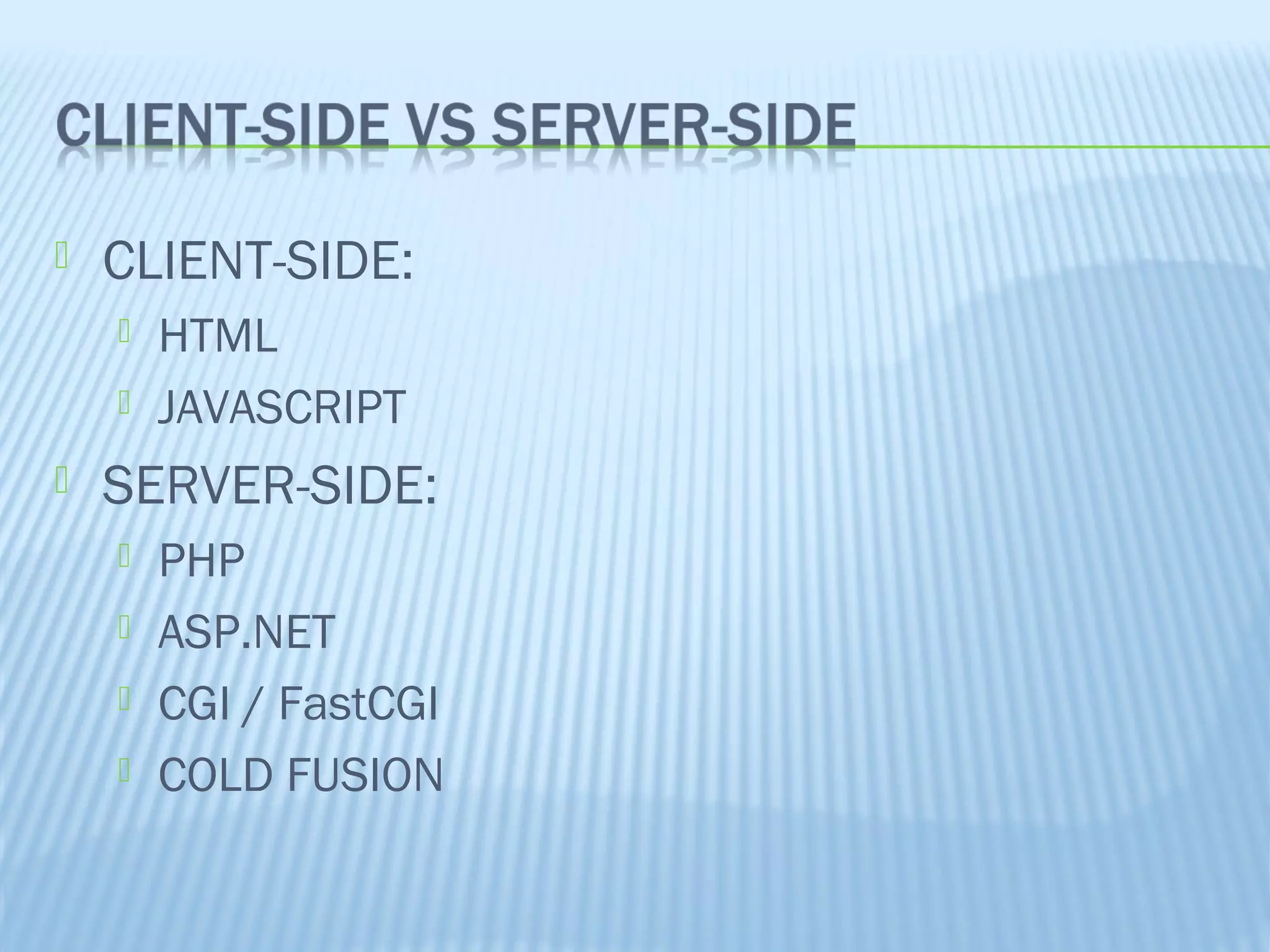 

CLIENT-SIDE:





HTML
JAVASCRIPT

SERVER-SIDE:





PHP
ASP.NET
CGI / FastCGI
COLD FUSION

 