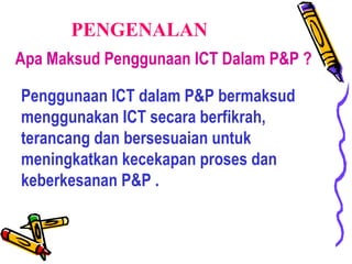 Apa Maksud Penggunaan ICT Dalam P&P ? Penggunaan ICT dalam P&P bermaksud menggunakan ICT secara berfikrah, terancang dan b...