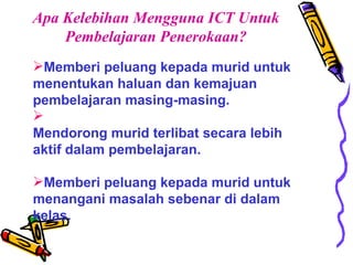 Apa Kelebihan Mengguna ICT Untuk Pembelajaran Penerokaan? <ul><li>Memberi peluang kepada murid untuk menentukan haluan dan...