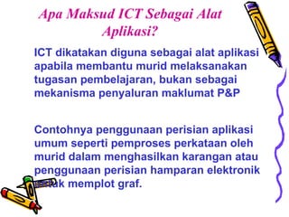 Apa Maksud ICT Sebagai Alat Aplikasi? ICT dikatakan diguna sebagai alat aplikasi apabila membantu murid melaksanakan tugas...