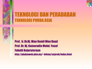 TEKNOLOGI DAN PERADABAN TEKNOLOGI PURBA ASIA Prof.  Ir. Dr.Hj. Wan Ramli Wan Daud Prof. Dr. Hj. Kamarudin Mohd. Yusof Fakulti Kejuruteraan http://pkukmweb.ukm.my/~drkmy/sejarah/index.html 