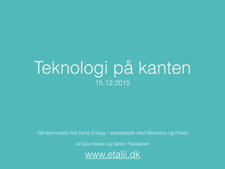 Teknologi på kanten
15.12.2015
Gå-hjem-møde hos Dong Energy, i samarbejde med Resonans og Preeto
Af Sara Naseri og Søren Therkelsen
www.etalii.dk
 
