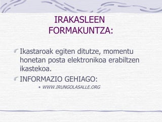 IRAKASLEEN  FORMAKUNTZA: Ikastaroak egiten ditutze, momentu honetan posta elektronikoa erabiltzen ikastekoa. INFORMAZIO GEHIAGO: WWW.IRUNGOLASALLE.ORG 