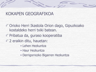 KOKAPEN GEOGRAFIKOA Orioko Herri Ikastola Orion dago, Gipuzkoako kostaldeko herri txiki batean. Pribatua da, guraso kooperatiba 2 eraikin ditu, hauetan: Lehen Hezkuntza Haur Hezkuntza Derrigorrezko Bigarren Hezkuntza 