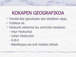 KOKAPEN GEOGRAFIKOA Hondarribia gipuzkoako ipar-ekialdean dago. Publikoa da. Hezkuntz eskaintza lau zentrotan banatuta: - Haur Hezkuntza - Lehen Hezkuntza - D.B.H - Batxillergoa eta erdi mailako zikloak 
