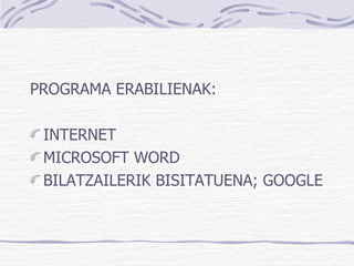 PROGRAMA ERABILIENAK: INTERNET MICROSOFT WORD BILATZAILERIK BISITATUENA; GOOGLE  