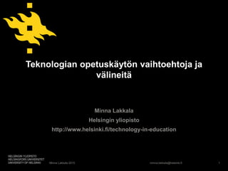 minna.lakkala@helsinki.fi
Teknologian opetuskäytön vaihtoehtoja ja
välineitä
Minna Lakkala
Helsingin yliopisto
http://www.helsinki.fi/technology-in-education
Minna Lakkala 2015 1
 