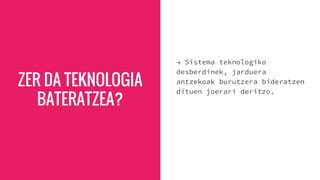 ZER DA TEKNOLOGIA
BATERATZEA?
→ Sistema teknologiko
desberdinek, jarduera
antzekoak burutzera bideratzen
dituen joerari deritzo.
 