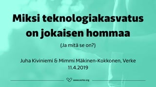 Miksi teknologiakasvatus
on jokaisen hommaa
Juha Kiviniemi & Mimmi Mäkinen-Kokkonen, Verke 
11.4.2019
(Ja mitä se on?)
 