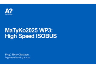 MaTyKo2025 WP3:
High Speed ISOBUS
Prof. Timo Oksanen
Loppuseminaari 13.1.2021
 