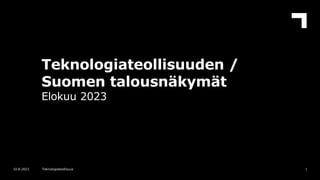 Teknologiateollisuuden /
Suomen talousnäkymät
Elokuu 2023
1
10.8.2023 Teknologiateollisuus
 