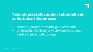 Teknologiateollisuuden taloudelliset
vaikutukset Suomessa
- Mukana jatkuva toiminta ja investoinnit
- Välittömät, välillis...