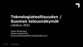 Teknologiateollisuuden /
Suomen talousnäkymät
Lokakuu 2021
Jukka Palokangas
Johtava ekonomisti
jukka.palokangas@teknologiateollisuus.fi
1
3.11.2021 Teknologiateollisuus
 
