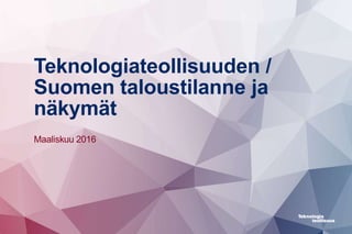 Teknologiateollisuuden /
Suomen taloustilanne ja
näkymät
Maaliskuu 2016
 