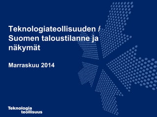 Teknologiateollisuuden /
Suomen taloustilanne ja
näkymät
Marraskuu 2014
 
