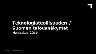 Teknologiateollisuuden /
Suomen talousnäkymät
Marraskuu 2016
18.11.2016 Teknologiateollisuus
 