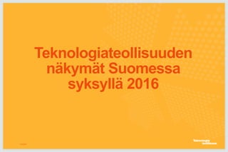 Teknologiateollisuuden
näkymät Suomessa
syksyllä 2016
12.9.2016
 