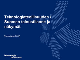Teknologiateollisuuden /
Suomen taloustilanne ja
näkymät
Tammikuu 2015
13.1.20151
 