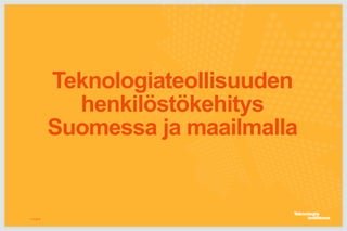 Teknologiateollisuuden
henkilöstökehitys
Suomessa ja maailmalla
11.5.2016
 