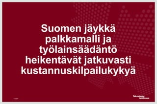 Suomen jäykkä
palkkamalli ja
työlainsäädäntö
heikentävät jatkuvasti
kustannuskilpailukykyä
11.5.2016
 