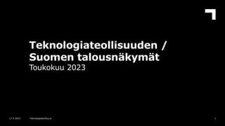 Teknologiateollisuuden /
Suomen talousnäkymät
Toukokuu 2023
1
17.5.2023 Teknologiateollisuus
 