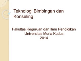 Teknologi Bimbingan dan
Konseling
Fakultas Keguruan dan Ilmu Pendidikan
Universitas Muria Kudus
2014
 