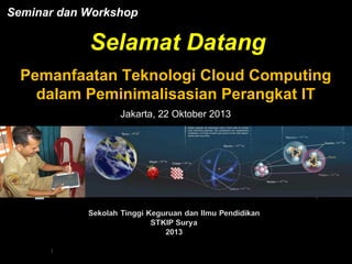 Seminar dan Workshop

Selamat Datang
Pemanfaatan Teknologi Cloud Computing
dalam Peminimalisasian Perangkat IT
Jakarta, 22 Oktober 2013

1

 