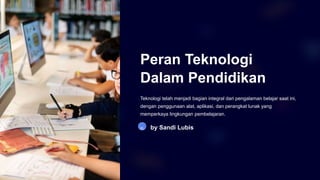 Peran Teknologi
Dalam Pendidikan
Teknologi telah menjadi bagian integral dari pengalaman belajar saat ini,
dengan penggunaan alat, aplikasi, dan perangkat lunak yang
memperkaya lingkungan pembelajaran.
SL by Sandi Lubis
 