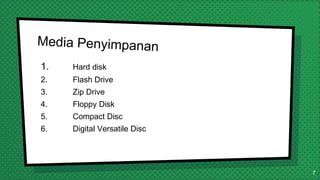 1. Hard disk
2. Flash Drive
3. Zip Drive
4. Floppy Disk
5. Compact Disc
6. Digital Versatile Disc
7
 