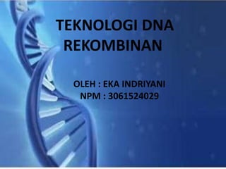 TEKNOLOGI DNA
REKOMBINAN
OLEH : EKA INDRIYANI
NPM : 3061524029
 